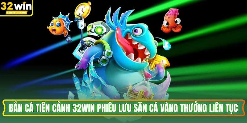Bắn Cá Tiên Cảnh 32WIN Phiêu Lưu Săn Cá Vàng Thưởng Liên Tục