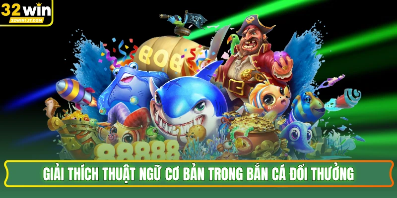 Giải thích thuật ngữ cơ bản trong bắn cá đổi thưởng