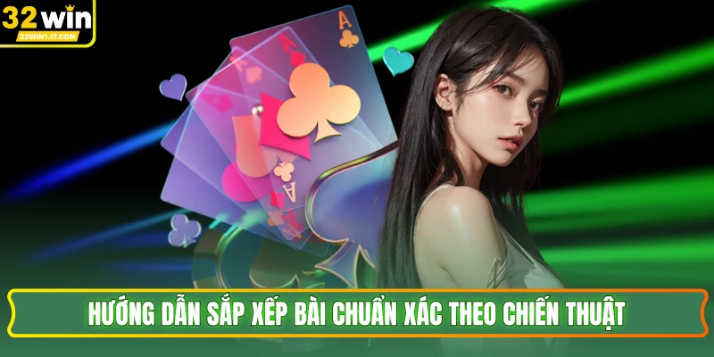 Hướng dẫn sắp xếp bài chuẩn xác theo chiến thuật