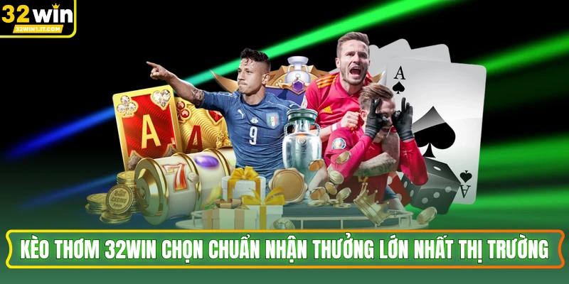 Kèo Thơm 32WIN Chọn Chuẩn Nhận Thưởng Lớn Nhất Thị Trường