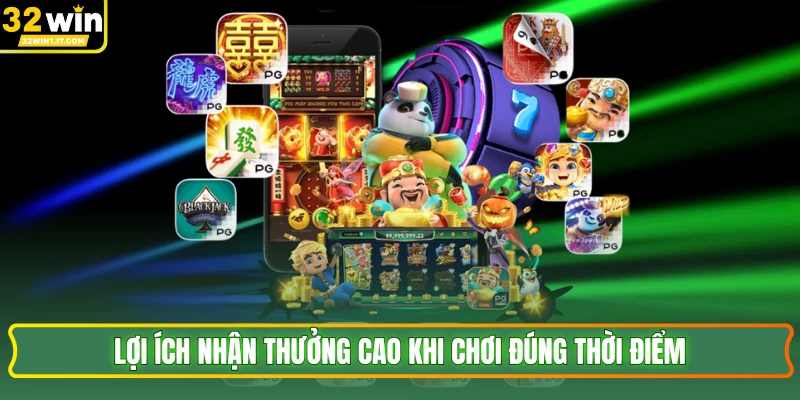 Lợi ích nhận thưởng cao khi chơi đúng thời điểm