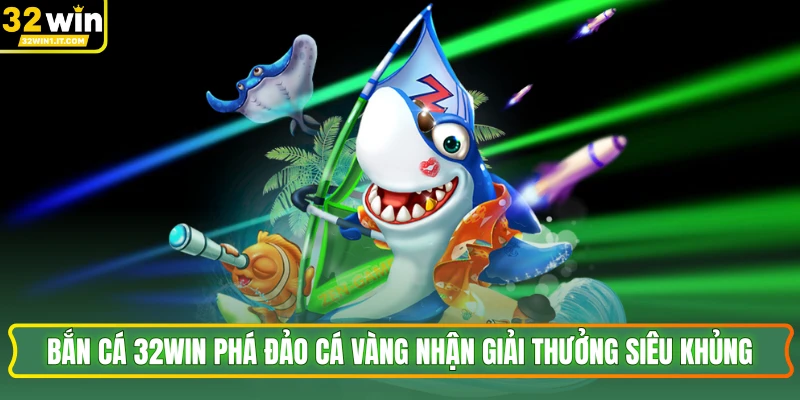 Bắn Cá 32WIN Phá Đảo Cá Vàng Nhận Giải Thưởng Siêu Khủng