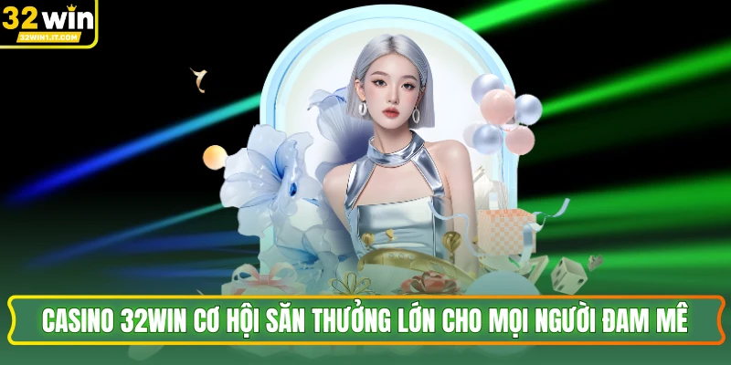 Casino 32WIN Cơ Hội Săn Thưởng Lớn Cho Mọi Người Đam Mê